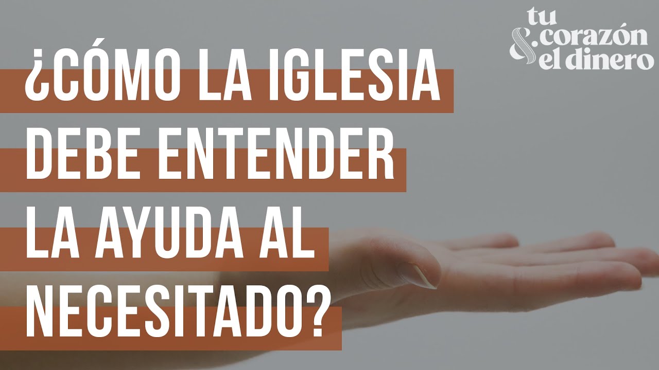 ¿Cómo la iglesia debe entender la ayuda al necesitado?
